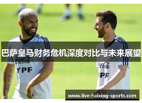 巴萨皇马财务危机深度对比与未来展望 巴萨皇马财务危机深度对比与未来展望