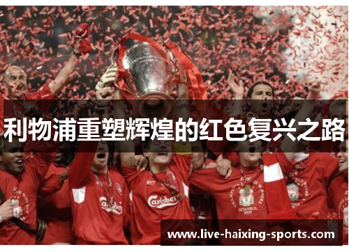 利物浦重塑辉煌的红色复兴之路 利物浦重塑辉煌的红色复兴之路