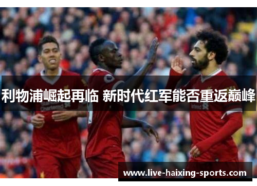 利物浦崛起再临 新时代红军能否重返巅峰 利物浦崛起再临 新时代红军能否重返巅峰