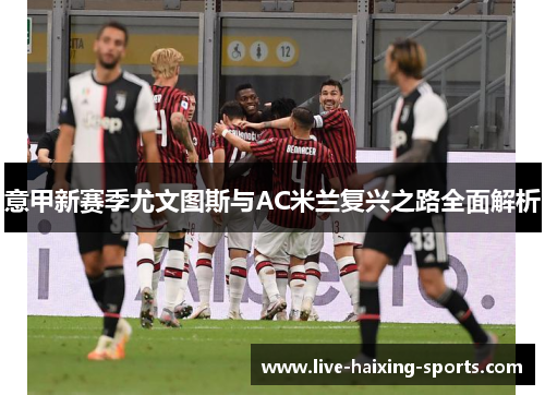 意甲新赛季尤文图斯与AC米兰复兴之路全面解析 意甲新赛季尤文图斯与AC米兰复兴之路全面解析