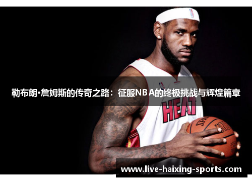 勒布朗·詹姆斯的传奇之路：征服NBA的终极挑战与辉煌篇章