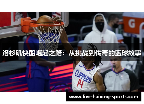 洛杉矶快船崛起之路:从挑战到传奇的篮球故事 洛杉矶快船崛起之路:从挑战到传奇的篮球故事