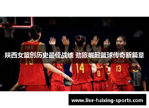 陕西女篮创历史最佳战绩 劲旅崛起篮球传奇新篇章 陕西女篮创历史最佳战绩 劲旅崛起篮球传奇新篇章
