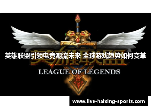 英雄联盟引领电竞潮流未来 全球游戏趋势如何变革 英雄联盟引领电竞潮流未来 全球游戏趋势如何变革