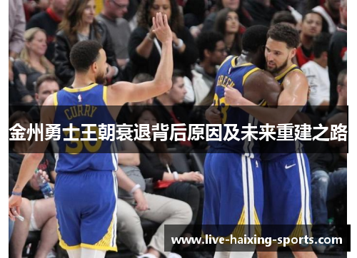 金州勇士王朝衰退背后原因及未来重建之路 金州勇士王朝衰退背后原因及未来重建之路