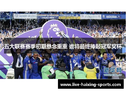 五大联赛赛季初期悬念重重 谁将最终捧起冠军奖杯 五大联赛赛季初期悬念重重 谁将最终捧起冠军奖杯