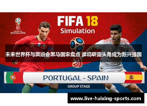 未来世界杯与奥运会黑马国家盘点 谁将崭露头角成为新兴强国 未来世界杯与奥运会黑马国家盘点 谁将崭露头角成为新兴强国