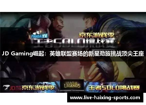 JD Gaming崛起:英雄联盟赛场的新星劲旅挑战顶尖王座 JD Gaming崛起:英雄联盟赛场的新星劲旅挑战顶尖王座