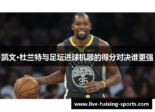 凯文·杜兰特与足坛进球机器的得分对决谁更强