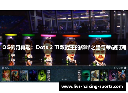 OG传奇再起:Dota 2 TI双冠王的巅峰之路与荣耀时刻 OG传奇再起:Dota 2 TI双冠王的巅峰之路与荣耀时刻