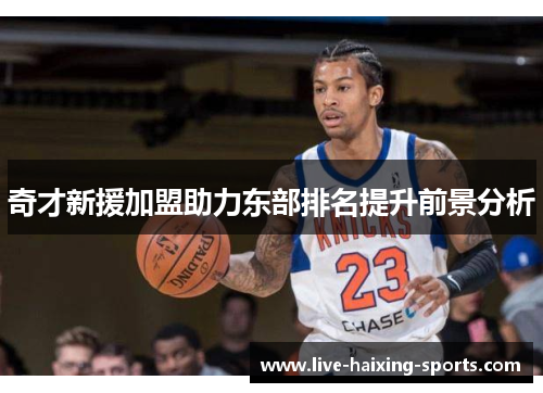 奇才新援加盟助力东部排名提升前景分析 奇才新援加盟助力东部排名提升前景分析